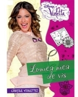 Cartile Violettei. Disney Violetta - Lumea Mea De Vis