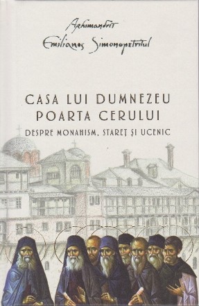 Casa lui Dumnezeu poarta cerului : despre monahism, stareţ şi ucenic