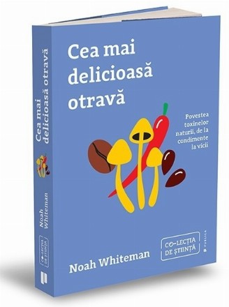 Cea mai delicioasă otravă : povestea toxinelor naturii, de la condimente la vicii