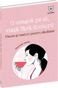 O ceasca pe zi, viata fara doctorii - Plante si ceaiuri pentru sanatate