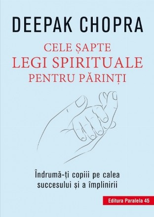 Cele şapte legi spirituale pentru părinţi. Îndrumă-ţi copiii pe calea succesului şi a împlinirii