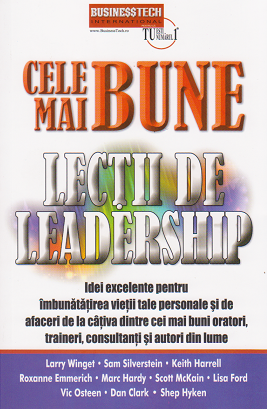 Cele mai bune lectii de leadership. Idei excelente pentru imbunatatirea vietii tale personale si de afaceri de la cativa dintre cei mai buni oratori, traineri, consultanti si autori din lume