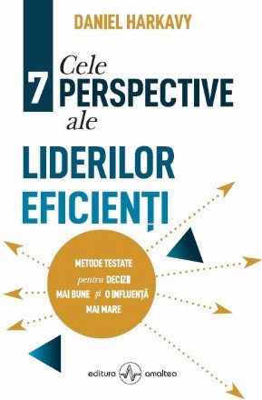 Cele 7 perspective ale liderilor eficienti. Metode testate pentru decizii mai bune si o influenta mai mare