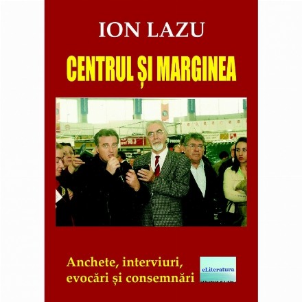 Centrul si marginea. Anchete, interviuri, evocari si consemnari