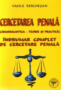 Cercetarea penala (criminalistica - teorie si practica)  - Indrumar complet de cercetare penala  - editia a doua revazuta si adaugita -