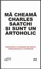 Ma cheama Charles Saatchi si sunt un artoholic. Raspunsuri la intrebari din partea jurnalistilor si a cititori