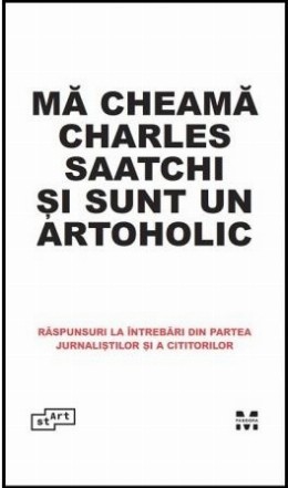 Ma cheama Charles Saatchi si sunt un artoholic. Raspunsuri la intrebari din partea jurnalistilor si a cititorilor