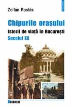 Chipurile orasului. Istorii de viata in Bucuresti. Secolul XX