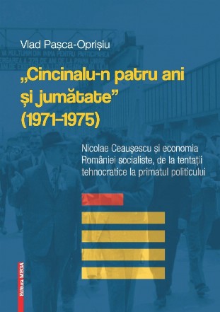 Cincinalu-n patru ani si jumatate (1971-1975). Nicolae Ceausescu si economia Romaniei socialiste, de la tentatii tehnocratice la primatul politicului