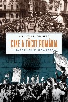 Cine a făcut România : răscrucile noastre