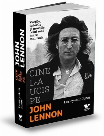 Cine l-a ucis pe John Lennon. Vietile, iubirile si mortile celui mai mare star rock