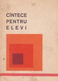 Cintece pentru elevi (culegere de cintece muncitoresti, revolutionare, patriotice, despre partid, despre tineret)