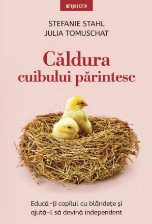 Căldura cuibului părintesc : educă-ţi copilul cu blândeţe şi ajută-l să devină independent