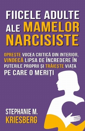 Când fiicele mamelor narcisiste ajung la maturitate : opreşte vocea critică din capul tău, nu te mai îndoi de tine şi trăieşte viaţa pe care o meriţi