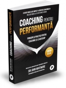 Coaching pentru performanta. Principii si practici pentru coaching si leadership. Editie aniversara 25 de ani, actualizata, revizuita si adaugita (editia a 5-a)