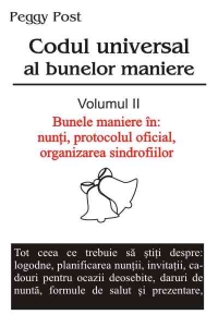 Codul universal al bunelor maniere -  vol. 2 - Bunele maniere in : nunti,protocolul oficial, organizarea sindrofiilor