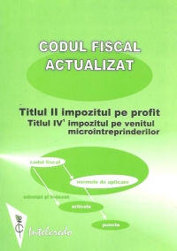 Codul fiscal actualizat: Titlul II - Impozitul pe profit ; Titlul IV 1 - Impozitul pe venitul microintreprinderilor (adnotat si indexat pe articole si norme metodologice la aplicare)