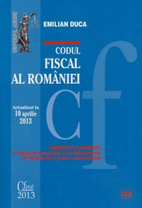 Codul Fiscal al Romaniei. Actualizat la 10 aprilie 2013. Comentat si adnotat