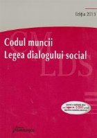 Codul muncii. Legea dialogului social. Editia a IV a. Actualizata la 15 martie 2013