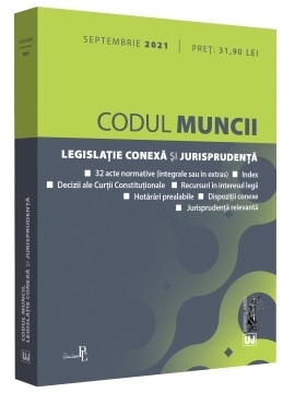 Codul muncii, legislatie conexa si jurisprudenta: Septembrie 2021. Editie tiparita pe hartie alba