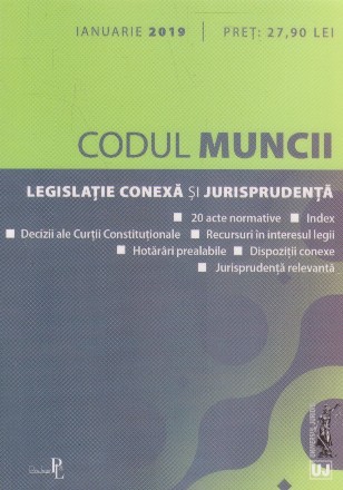 Codul Muncii. Legislatie conexa si jurisprudenta. Ianuarie 2019