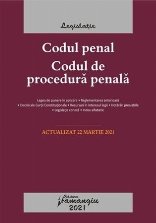 Codul penal. Codul de procedura penala. Legile de executare. Actualizat la 22 martie 2021 cu legea de punere in aplicare, reglementarea anterioara, decizii ale Curtii Constitutionale, recursuri in interesul legii, hotarari prealabile, legislatie conexa, i