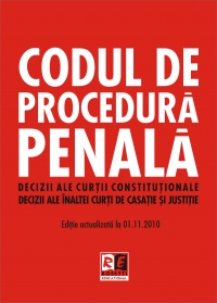 Codul de Procedura Penala - Decizii ale Curtii Constitutionale. Decizii ale Inaltei Curti de Casatie si Justitie, Editie actualizata la 01.11.2010