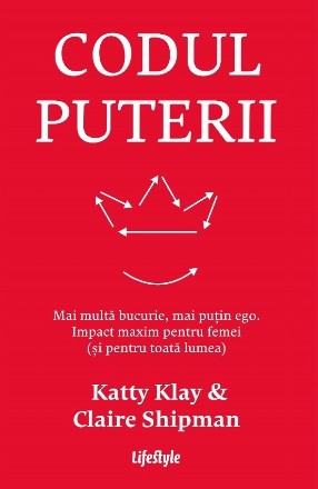 Codul puterii : mai multă bucurie, mai puţin ego,impact maxim pentru femei (şi pentru toată lumea)