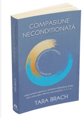 Compasiune necondiţionată : învaţă să te iubeşti pe tine însuţi şi lumea ta practicând RAIN