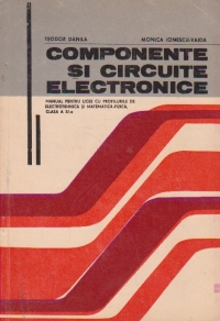 Componente si circuite electronice. Manual pentru licee cu profilurile de electrotehnica si matematica-fizica, clasa XI-a