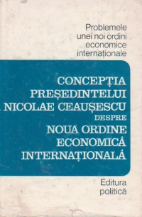 Conceptia presedintelui Nicolae Ceausescu despre noua ordine economica internationala