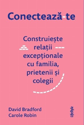 Conectează-te : construieşte relaţii excepţionale cu familia, prietenii şi colegii