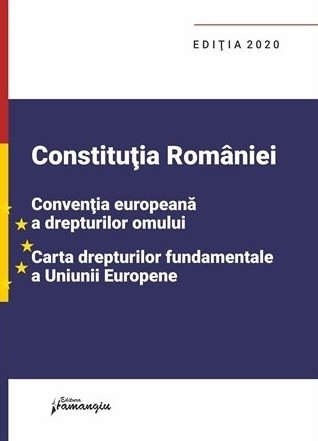 Constitutia Romaniei, Conventia europeana a drepturilor omului, Carta drepturilor fundamentale a Uniunii Europene. Editie actualizata la 1 septembrie 2020