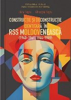 Construcţie şi deconstrucţie identitară în RSS Moldovenească : 1940-1941, 1944-1989