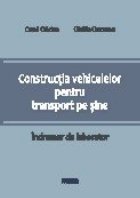 Constructia vehiculelor pentru transport pe sine. Indrumar de laborator