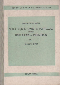 Constructii de masini. Scule aschietoare si portscule pentru prelucrarea metalelor Volumul I (colectie STAS)