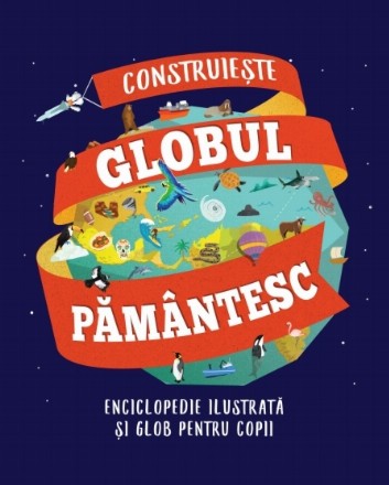 Construiește globul pământesc. Enciclopedie ilustrată și glob pentru copii