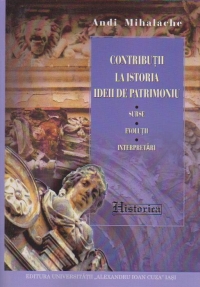 Contributii la istoria ideii de patrimoniu. Surse, evolutii, interpretari