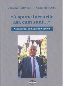 Conversatii cu Eugeniu Coseriu. A spune lucrurile asa cum sunt...