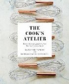 Cook\'s Atelier: Recipes, Techniques, and Stories from Our Fr