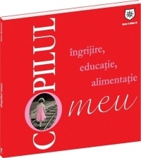 Copilul meu - Ingrijire, educatie, alimentatie