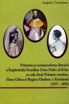 Corespondenta literara a Imparatului brazilian Don Pedro al II-lea cu Regina Elisabeta a Romaniei si Printesa 