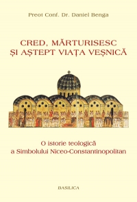 Cred, marturisesc si astept viata vesnica. O istorie teologica a Simbolului Niceo-Constantinopolitan