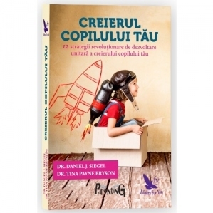 Creierul copilului tau. 12 strategii revolutionare de dezvoltare unitara a creierului copilului tau (editie revizuita)