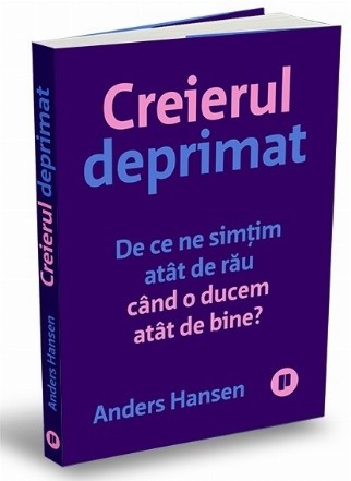 Creierul deprimat : de ce ne simţim atât de rău când o ducem atât de bine?