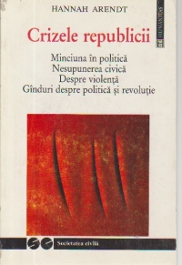 Crizele republicii - Minciuna in politica. Nesupunerea civica. Despre violenta. Ginduri despre politica si revolutie