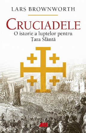 Cruciadele : o istorie a luptelor pentru Ţara Sfântă