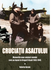 Cruciatii asaltului. Memoriile unor aviatori romani care au luptat in Grupul 8 Asalt 1943-1945