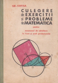 Culegere de exercitii si probleme de matematica pentru examentul de admitere in licee si scoli profesionale (Gheba, Editie 1967)