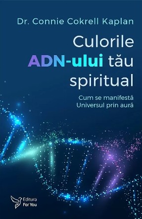 Culorile ADN-ului tău spiritual : cum se manifestă Universul prin aură